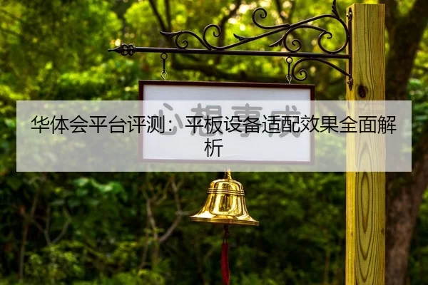 华体会平台评测：平板设备适配效果全面解析（HTH Sports）