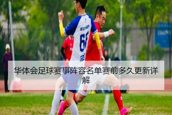 华体会足球赛事阵容名单赛前多久更新详解