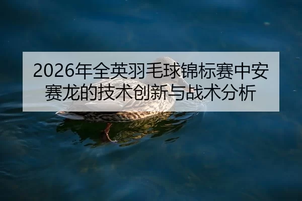 nian-quan-ying-yu-mao-qiu-jin-biao-sai-zhong-an-sai-long-de-ji-shu-chuang-xin-yu-zhan-shu-fen-xi-2-230.jpg
