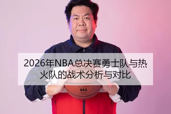 2026年NBA总决赛勇士队与热火队的战术分析与对比
