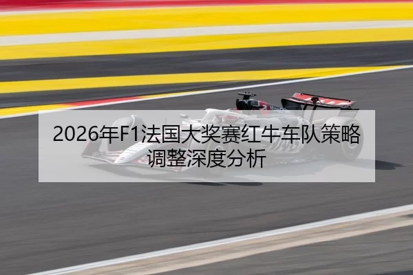 2026年F1法国大奖赛红牛车队策略调整深度分析（Huatihui FIFA WORLDCUP）