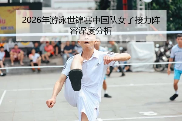 2026年游泳世锦赛中国队女子接力阵容深度分析