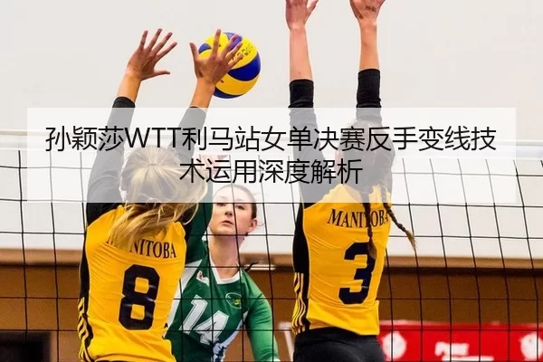孙颖莎WTT利马站女单决赛反手变线技术运用深度解析