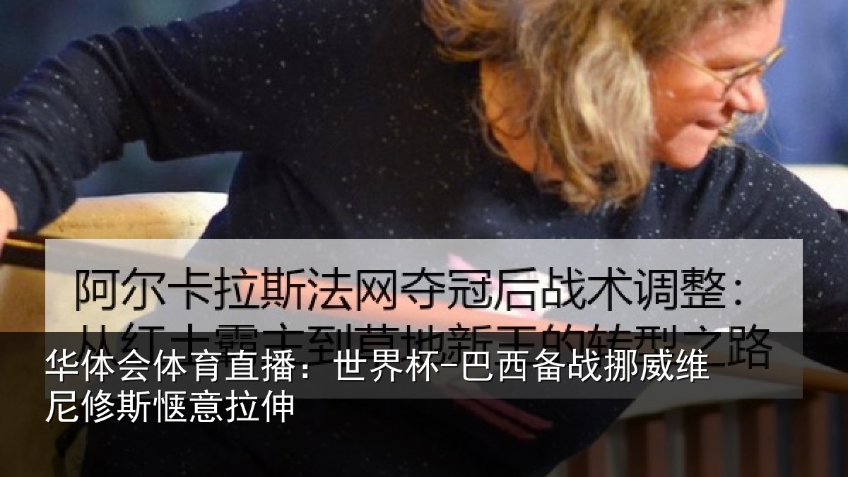 华体会体育直播:世界杯-巴西备战挪威维尼修斯惬意拉伸