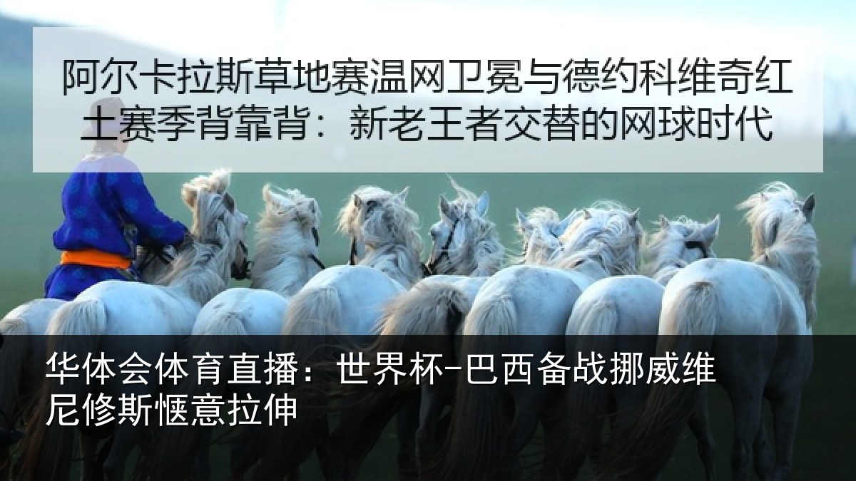 华体会体育直播:世界杯-巴西备战挪威维尼修斯惬意拉伸