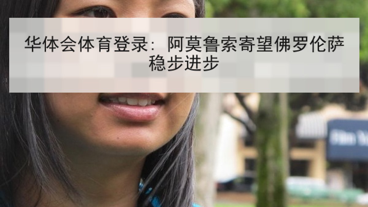 华体会体育登录: 阿莫鲁索寄望佛罗伦萨稳步进步 华体会体育登录: 阿莫鲁索寄望佛罗伦萨稳步进步