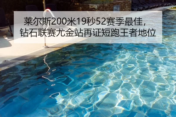 莱尔斯200米19秒52赛季最佳，钻石联赛尤金站再证短跑王者地位