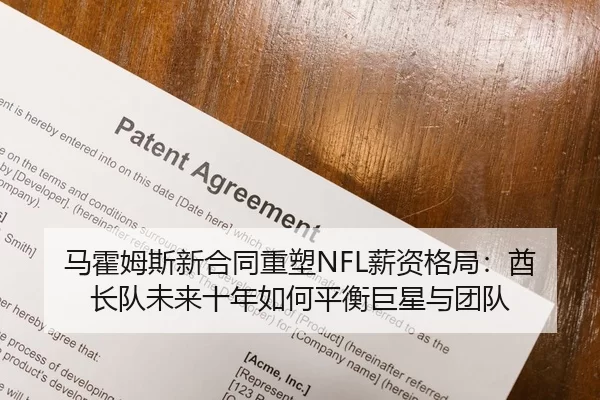 马霍姆斯新合同重塑NFL薪资格局：酋长队未来十年如何平衡巨星与团队