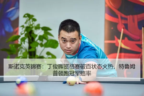 斯诺克英锦赛：丁俊晖资格赛破百状态火热，特鲁姆普领跑冠军赔率