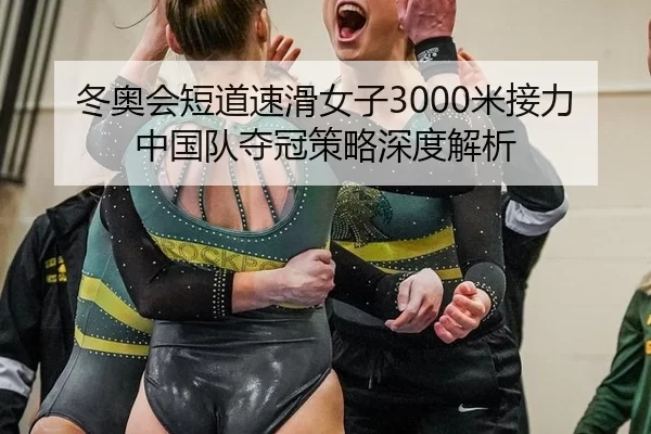 冬奥会短道速滑女子3000米接力中国队夺冠策略深度解析