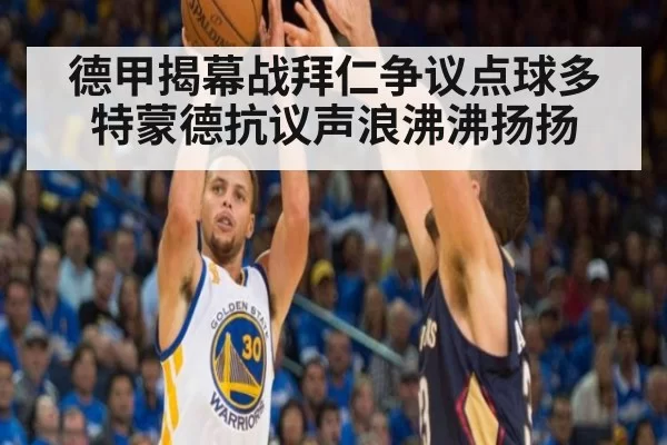 德甲揭幕战拜仁争议点球多特蒙德抗议声浪沸沸扬扬