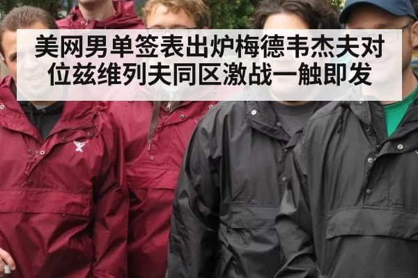 美网男单签表出炉梅德韦杰夫对位兹维列夫同区激战一触即发