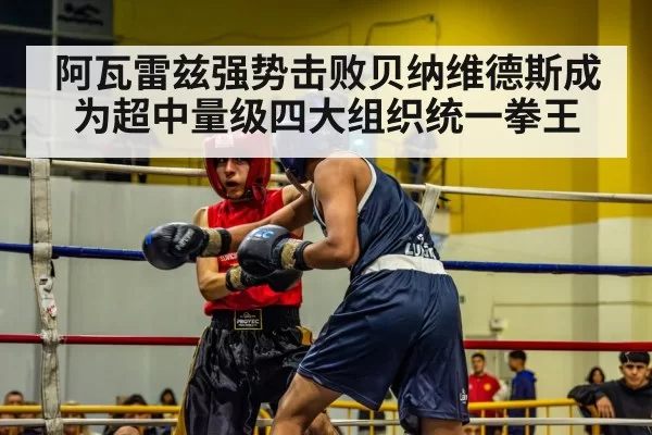 阿瓦雷兹强势击败贝纳维德斯成为超中量级四大组织统一拳王