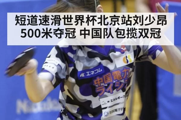 短道速滑世界杯北京站刘少昂500米夺冠 中国队包揽双冠