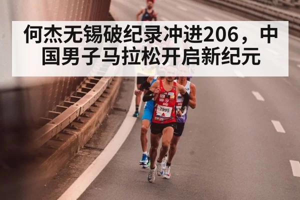 何杰无锡破纪录冲进206，中国男子马拉松开启新纪元