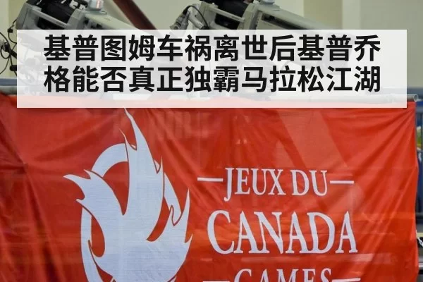 基普图姆车祸离世后基普乔格能否真正独霸马拉松江湖