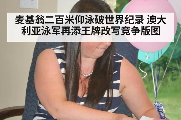麦基翁二百米仰泳破世界纪录 澳大利亚泳军再添王牌改写竞争版图