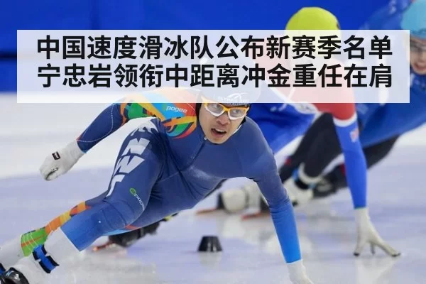 中国速度滑冰队公布新赛季名单宁忠岩领衔中距离冲金重任在肩