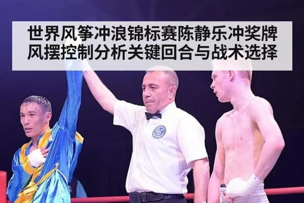 世界风筝冲浪锦标赛陈静乐冲奖牌风摆控制分析关键回合与战术选择